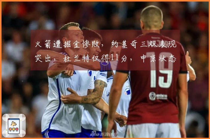 火箭遭掘金惨败，约基奇三双表现突出，杜兰特仅得11分，申京状态低迷