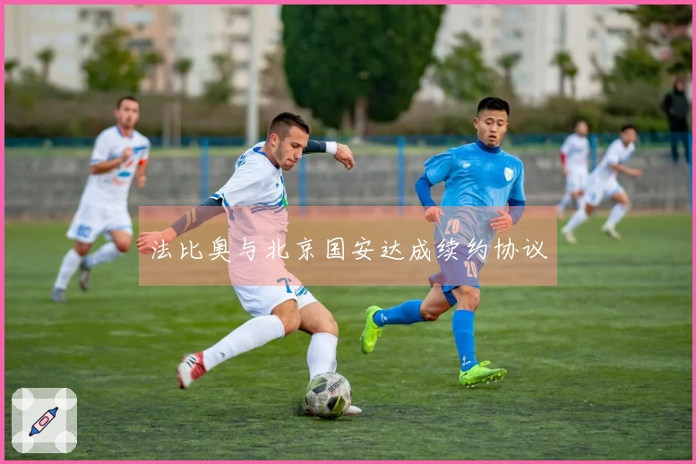 法比奥与北京国安达成续约协议