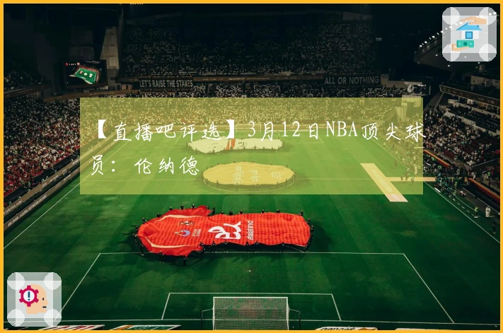 【直播吧评选】3月12日NBA顶尖球员：伦纳德