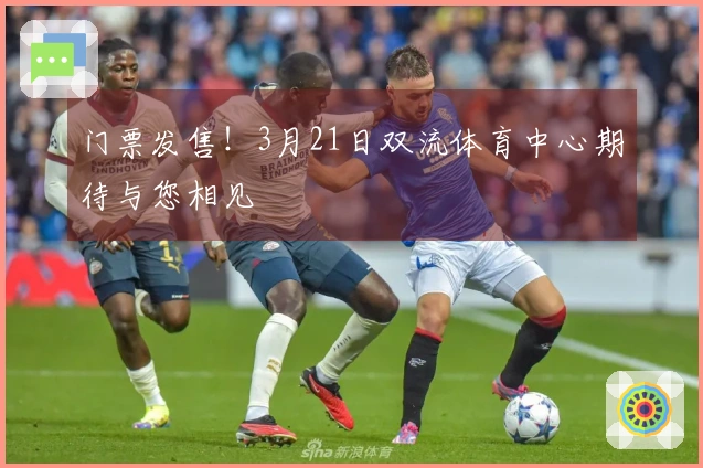 门票发售！3月21日双流体育中心期待与您相见