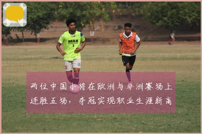 两位中国小将在欧洲与非洲赛场上连胜五场，夺冠实现职业生涯新高峰