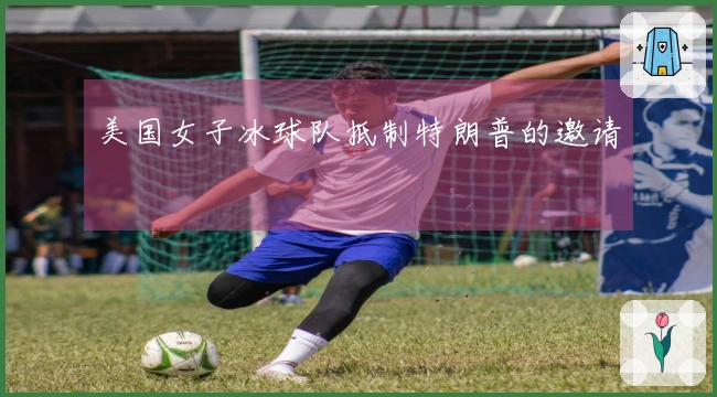 美国女子冰球队抵制特朗普的邀请