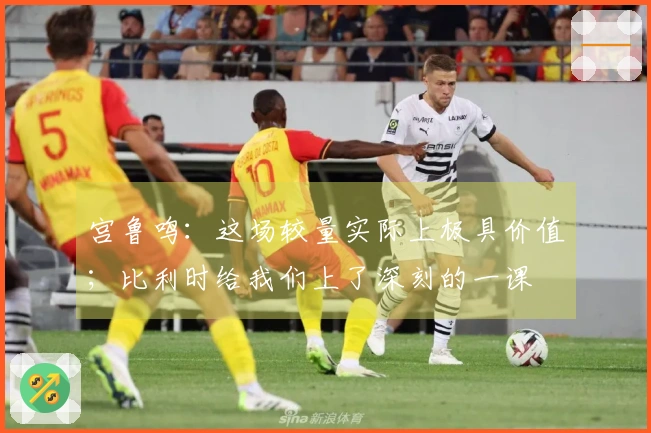 宫鲁鸣：这场较量实际上极具价值；比利时给我们上了深刻的一课