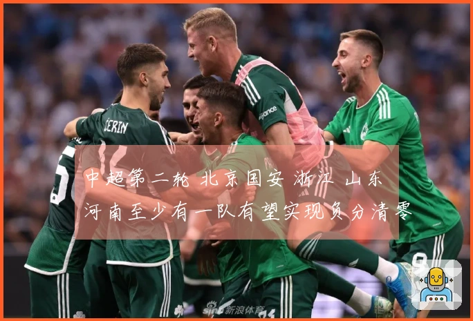 中超第二轮 北京国安 浙江 山东 河南至少有一队有望实现负分清零