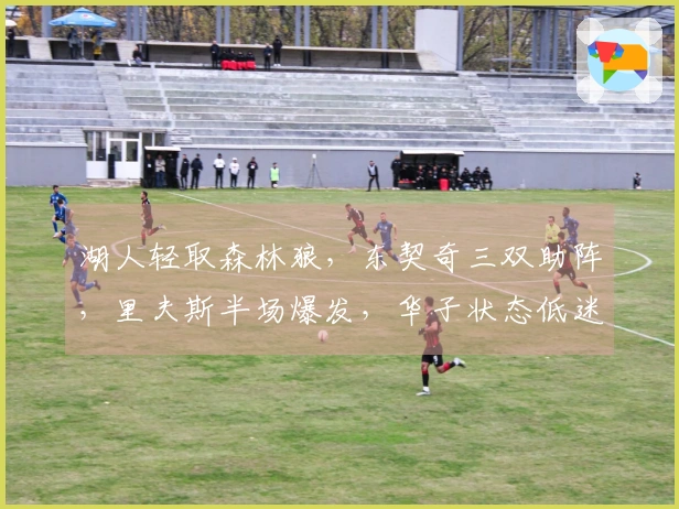 湖人轻取森林狼，东契奇三双助阵，里夫斯半场爆发，华子状态低迷