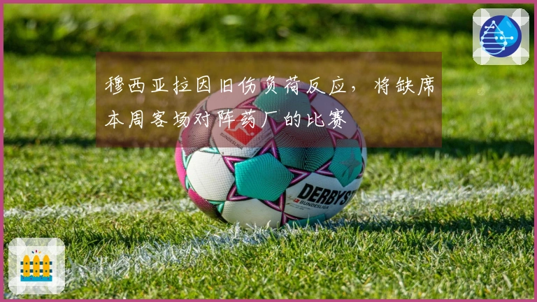 穆西亚拉因旧伤负荷反应，将缺席本周客场对阵药厂的比赛