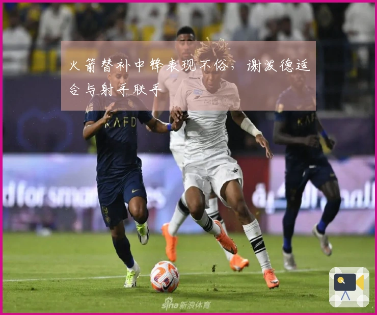 火箭替补中锋表现不俗，谢泼德适合与射手联手