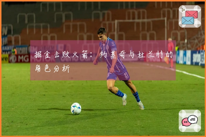 掘金击败火箭：约基奇与杜兰特的角色分析