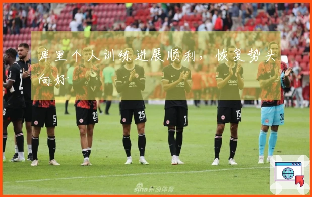 库里个人训练进展顺利，恢复势头向好